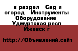  в раздел : Сад и огород » Инструменты. Оборудование . Удмуртская респ.,Ижевск г.